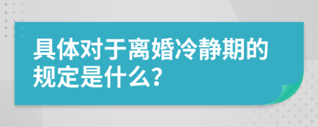 具体对于离婚冷静期的规定是什么？