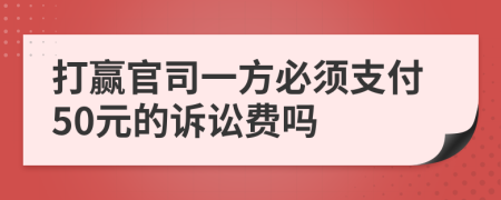 打赢官司一方必须支付50元的诉讼费吗