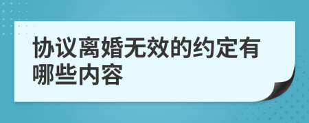 协议离婚无效的约定有哪些内容