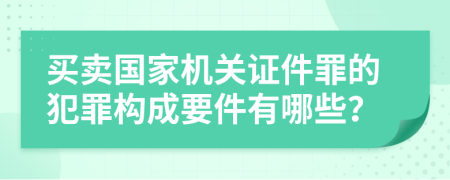 买卖国家机关证件罪的犯罪构成要件有哪些？