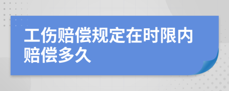 工伤赔偿规定在时限内赔偿多久