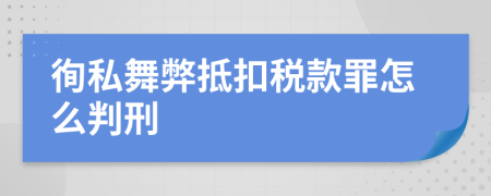 徇私舞弊抵扣税款罪怎么判刑