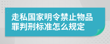 走私国家明令禁止物品罪判刑标准怎么规定