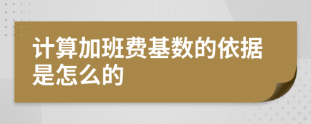 计算加班费基数的依据是怎么的