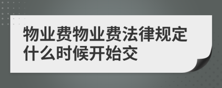 物业费物业费法律规定什么时候开始交