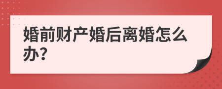 婚前财产婚后离婚怎么办？