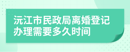 沅江市民政局离婚登记办理需要多久时间