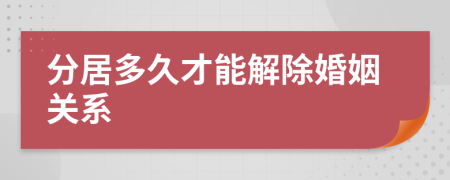 分居多久才能解除婚姻关系