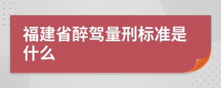 福建省醉驾量刑标准是什么