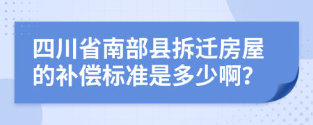 四川省南部县拆迁房屋的补偿标准是多少啊？