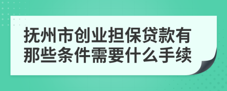 抚州市创业担保贷款有那些条件需要什么手续