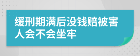 缓刑期满后没钱赔被害人会不会坐牢