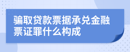 骗取贷款票据承兑金融票证罪什么构成