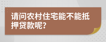 请问农村住宅能不能抵押贷款呢？
