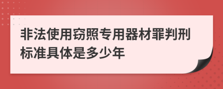 非法使用窃照专用器材罪判刑标准具体是多少年