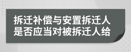 拆迁补偿与安置拆迁人是否应当对被拆迁人给