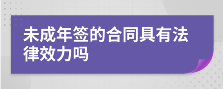 未成年签的合同具有法律效力吗