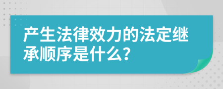 产生法律效力的法定继承顺序是什么？