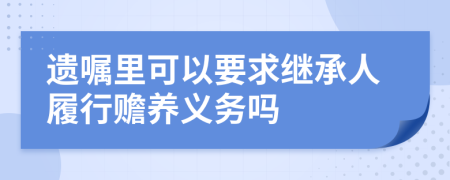 遗嘱里可以要求继承人履行赡养义务吗