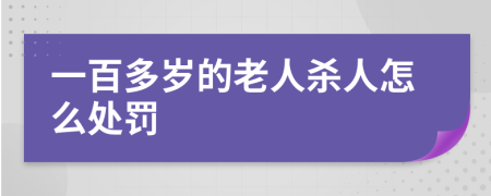 一百多岁的老人杀人怎么处罚