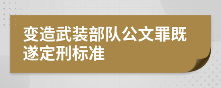 变造武装部队公文罪既遂定刑标准