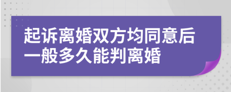 起诉离婚双方均同意后一般多久能判离婚