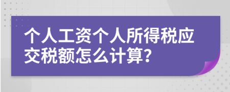 个人工资个人所得税应交税额怎么计算？