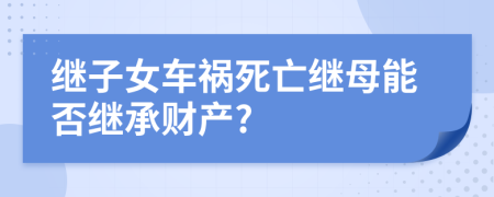 继子女车祸死亡继母能否继承财产?