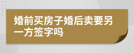 婚前买房子婚后卖要另一方签字吗