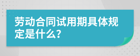 劳动合同试用期具体规定是什么？