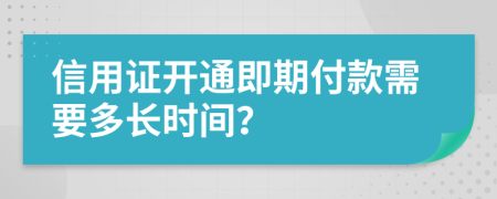 信用证开通即期付款需要多长时间？