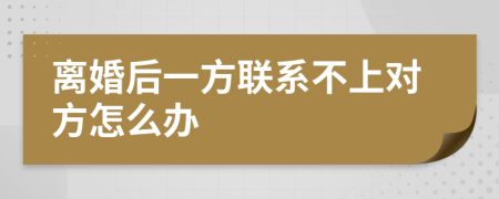 离婚后一方联系不上对方怎么办