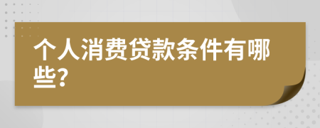 个人消费贷款条件有哪些？