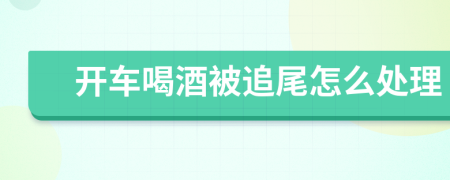 开车喝酒被追尾怎么处理