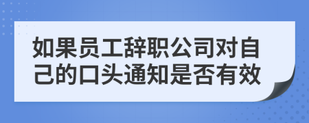 如果员工辞职公司对自己的口头通知是否有效