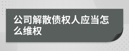 公司解散债权人应当怎么维权