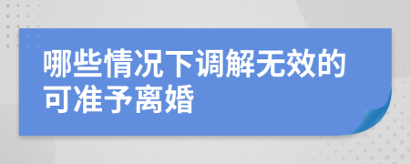 哪些情况下调解无效的可准予离婚