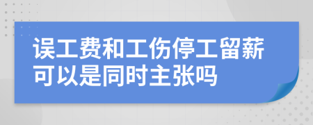 误工费和工伤停工留薪可以是同时主张吗