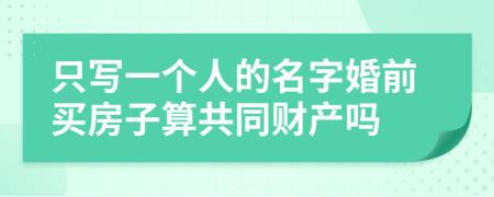 只写一个人的名字婚前买房子算共同财产吗