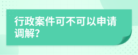 行政案件可不可以申请调解？