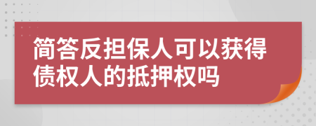 简答反担保人可以获得债权人的抵押权吗