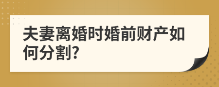 夫妻离婚时婚前财产如何分割?