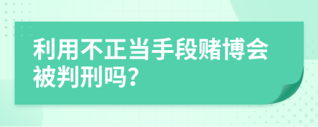 利用不正当手段赌博会被判刑吗？