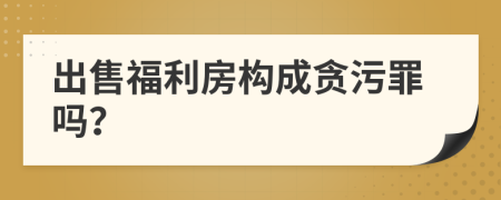 出售福利房构成贪污罪吗？