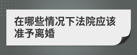 在哪些情况下法院应该准予离婚