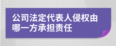 公司法定代表人侵权由哪一方承担责任