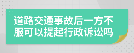 道路交通事故后一方不服可以提起行政诉讼吗