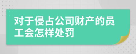 对于侵占公司财产的员工会怎样处罚