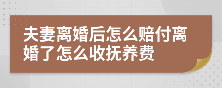 夫妻离婚后怎么赔付离婚了怎么收抚养费