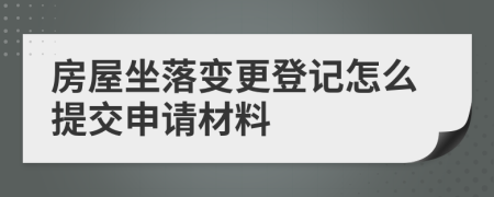 房屋坐落变更登记怎么提交申请材料